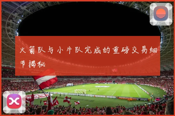 火箭队与小牛队完成的重磅交易细节揭秘