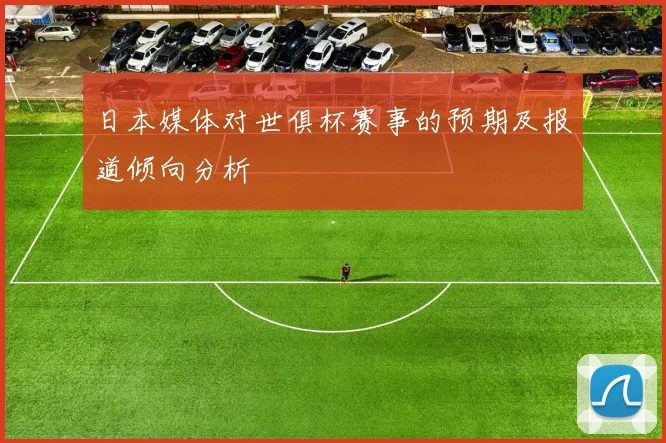 日本媒体对世俱杯赛事的预期及报道倾向分析