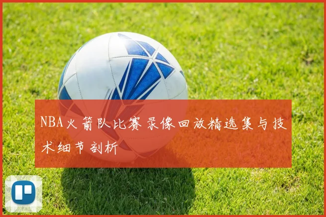 NBA火箭队比赛录像回放精选集与技术细节剖析
